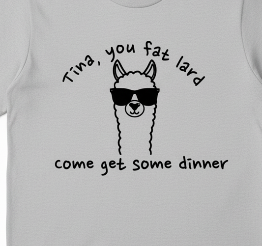 Tina, You Fat Lard t-shirt